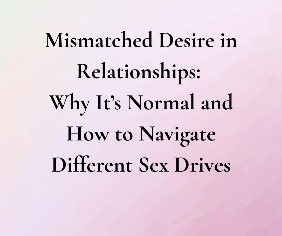 Mismatched Desire in Relationships: Why It’s Normal and How to Navigate Different Sex Drives