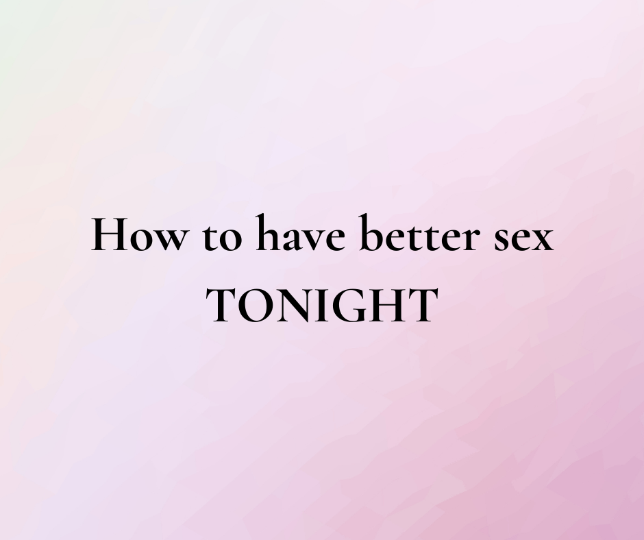 How to have better sex TONIGHT