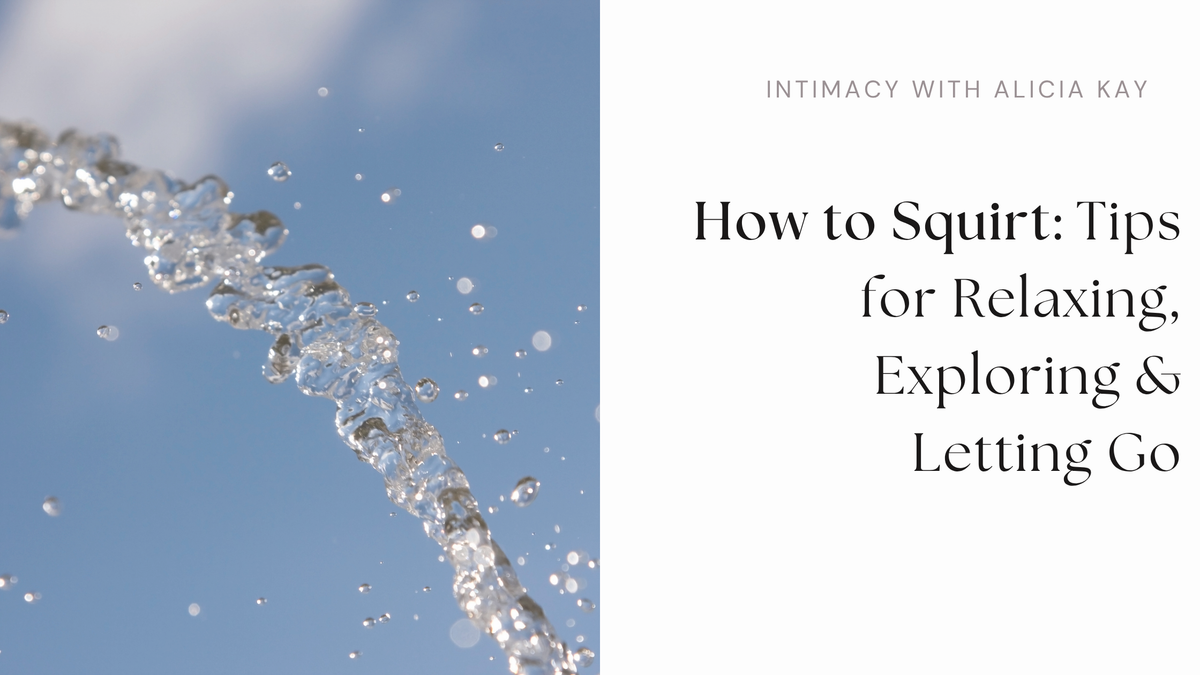 How to Squirt: Tips for Relaxing, Exploring & Letting Go